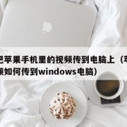 怎么把苹果手机里的视频传到电脑上（苹果手机视频如何传到windows电脑）