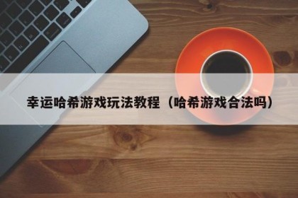 幸运哈希游戏玩法教程（哈希游戏合法吗）