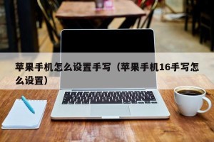 苹果手机怎么设置手写（苹果手机16手写怎么设置）