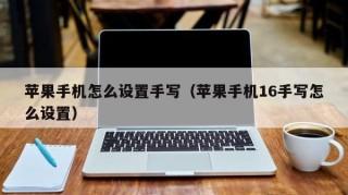 苹果手机怎么设置手写（苹果手机16手写怎么设置）