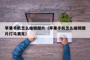 苹果手机怎么编辑图片（苹果手机怎么编辑图片打马赛克）