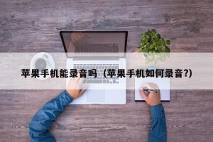 苹果手机能录音吗（苹果手机如何录音?）