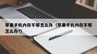 苹果手机内存不够怎么办（苹果手机内存不够怎么办?）